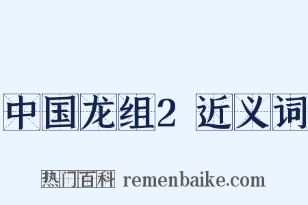 中国龙组2近义词是什么意思的图片
